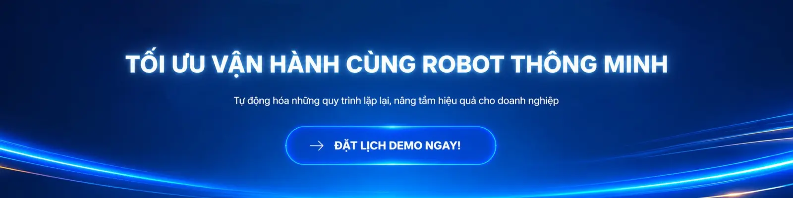 Tối ưu vận hành cùng robot thông minh. Tự động hóa những quy trình lặp lại, nâng tầm hiệu quả cho doanh nghiệp. Đặt lịch demo ngay!